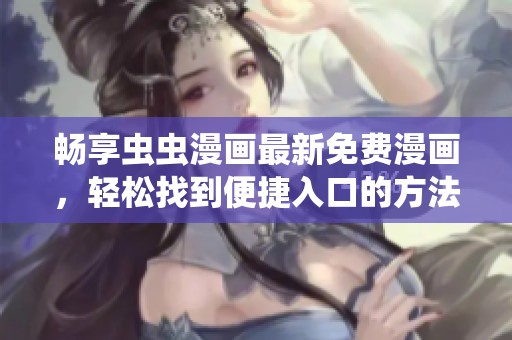 畅享虫虫漫画最新免费漫画，轻松找到便捷入口的方法！