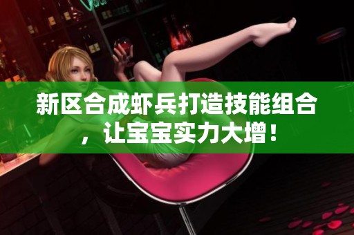 新区合成虾兵打造技能组合，让宝宝实力大增！