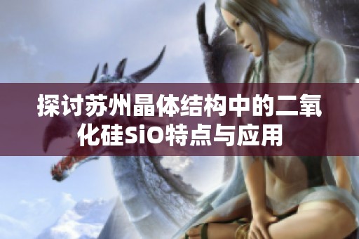探讨苏州晶体结构中的二氧化硅SiO特点与应用