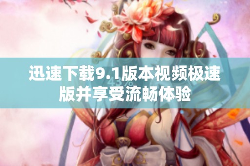 迅速下载9.1版本视频极速版并享受流畅体验