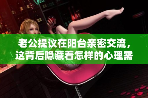 老公提议在阳台亲密交流，这背后隐藏着怎样的心理需求