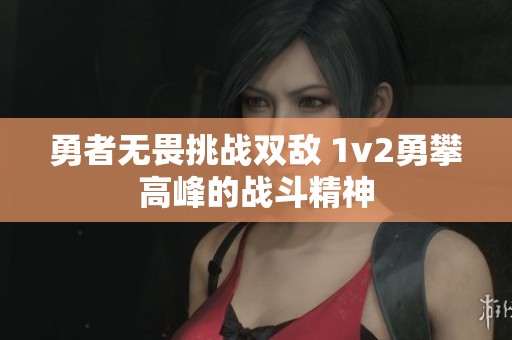 勇者无畏挑战双敌 1v2勇攀高峰的战斗精神