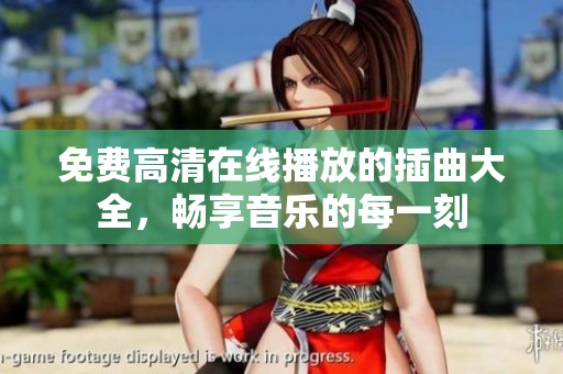 免费高清在线播放的插曲大全，畅享音乐的每一刻