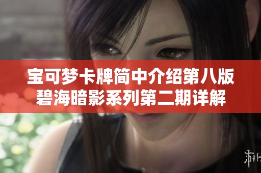 宝可梦卡牌简中介绍第八版碧海暗影系列第二期详解