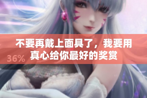 不要再戴上面具了，我要用真心给你最好的奖赏