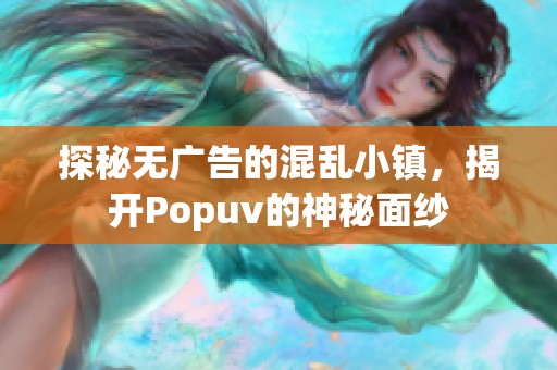 探秘无广告的混乱小镇，揭开Popuv的神秘面纱