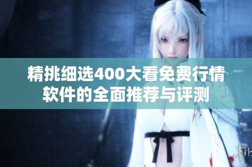 精挑细选400大看免费行情软件的全面推荐与评测
