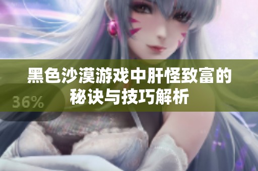 黑色沙漠游戏中肝怪致富的秘诀与技巧解析