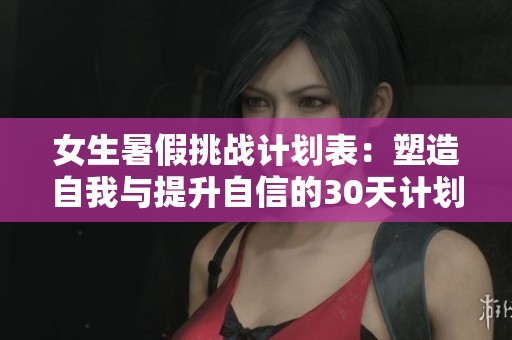 女生暑假挑战计划表：塑造自我与提升自信的30天计划