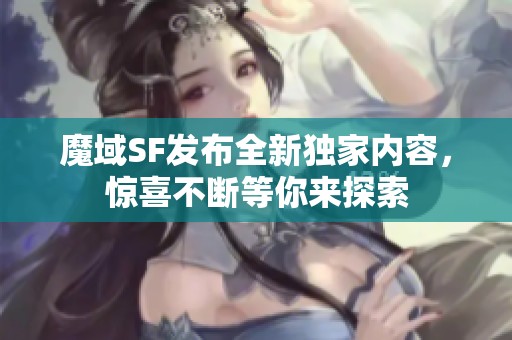 魔域SF发布全新独家内容，惊喜不断等你来探索