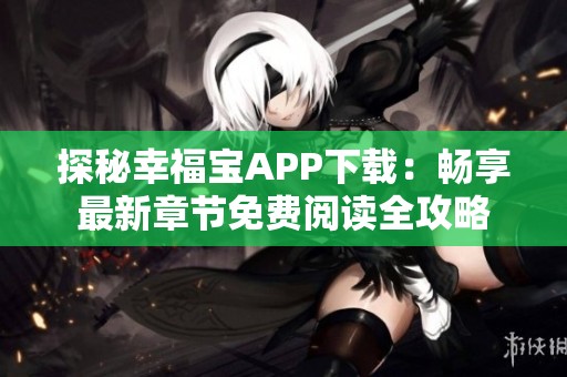 探秘幸福宝APP下载：畅享最新章节免费阅读全攻略