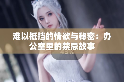 难以抵挡的情欲与秘密：办公室里的禁忌故事