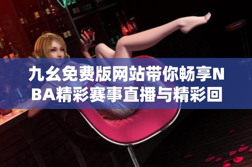 九幺免费版网站带你畅享NBA精彩赛事直播与精彩回放