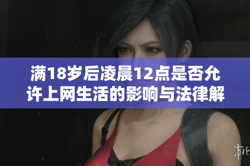 满18岁后凌晨12点是否允许上网生活的影响与法律解读