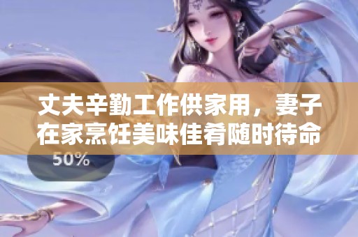 丈夫辛勤工作供家用，妻子在家烹饪美味佳肴随时待命
