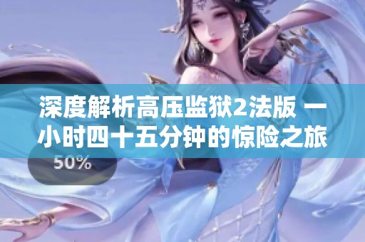 深度解析高压监狱2法版 一小时四十五分钟的惊险之旅