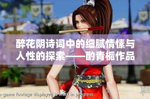 醉花阴诗词中的细腻情愫与人性的探索——酌青栀作品简介