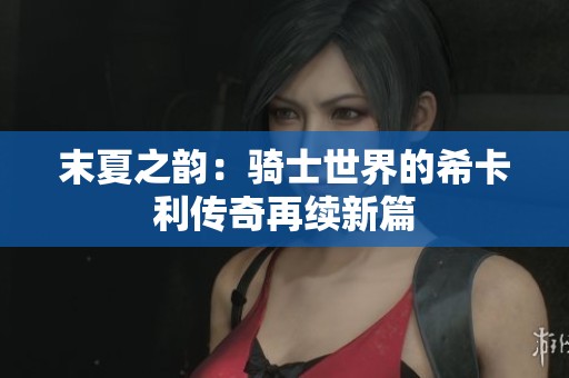 末夏之韵：骑士世界的希卡利传奇再续新篇