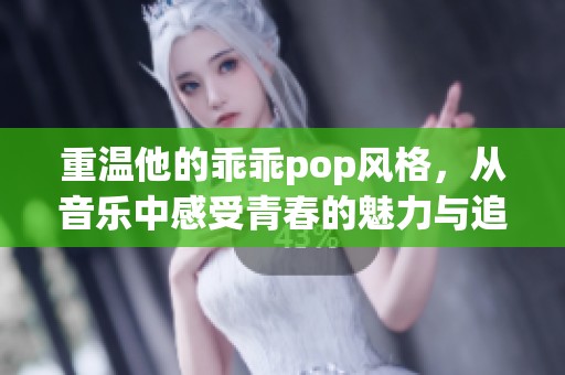 重温他的乖乖pop风格，从音乐中感受青春的魅力与追忆