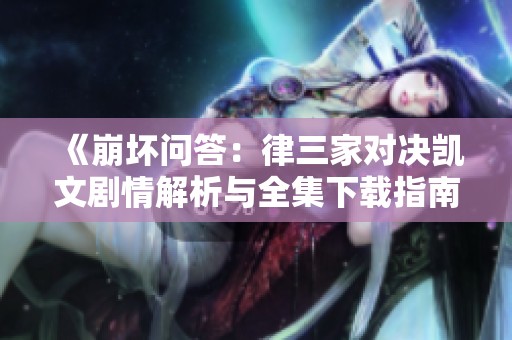 《崩坏问答：律三家对决凯文剧情解析与全集下载指南》