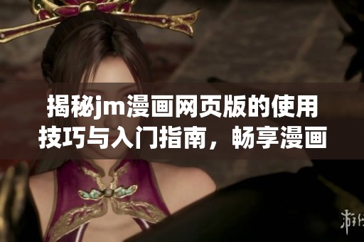 揭秘jm漫画网页版的使用技巧与入门指南，畅享漫画乐趣