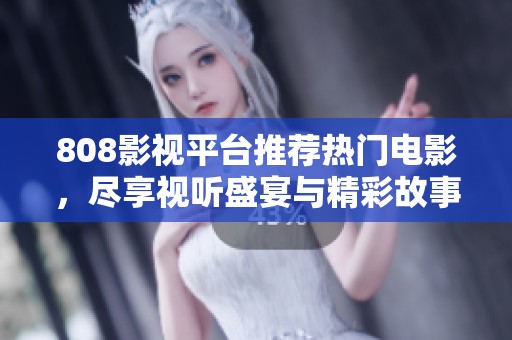 808影视平台推荐热门电影，尽享视听盛宴与精彩故事