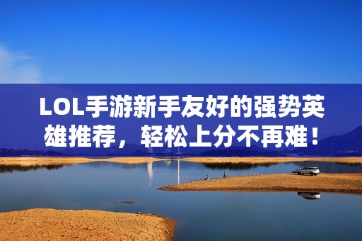 LOL手游新手友好的强势英雄推荐，轻松上分不再难！