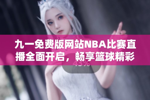 九一免费版网站NBA比赛直播全面开启，畅享篮球精彩瞬间