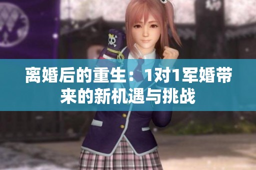 离婚后的重生：1对1军婚带来的新机遇与挑战