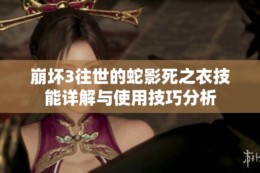 崩坏3往世的蛇影死之衣技能详解与使用技巧分析