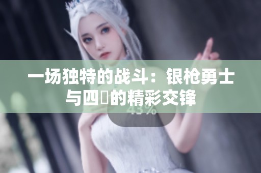 一场独特的战斗：银枪勇士与四毌的精彩交锋