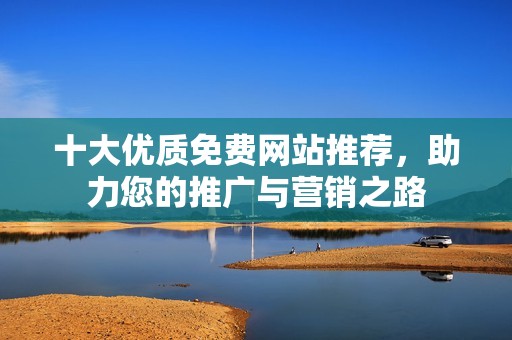 十大优质免费网站推荐，助力您的推广与营销之路