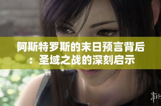 阿斯特罗斯的末日预言背后：圣域之战的深刻启示