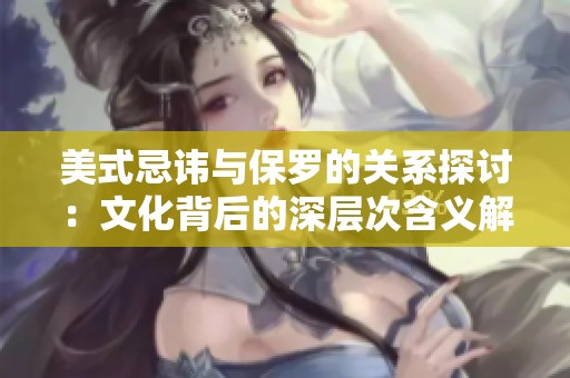 美式忌讳与保罗的关系探讨：文化背后的深层次含义解析