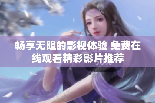 畅享无阻的影视体验 免费在线观看精彩影片推荐