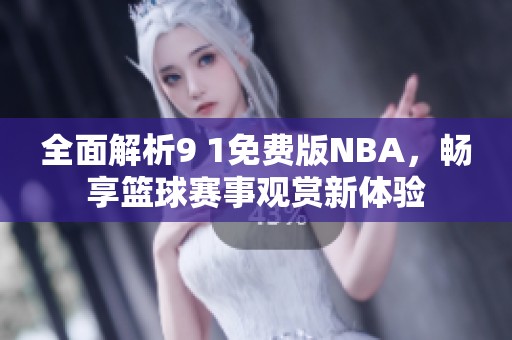 全面解析9 1免费版NBA，畅享篮球赛事观赏新体验