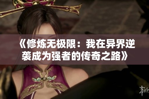 《修炼无极限：我在异界逆袭成为强者的传奇之路》