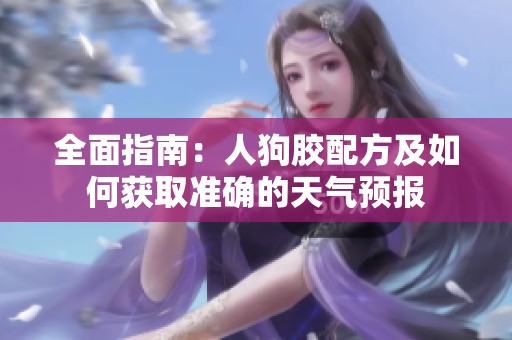 全面指南：人狗胶配方及如何获取准确的天气预报