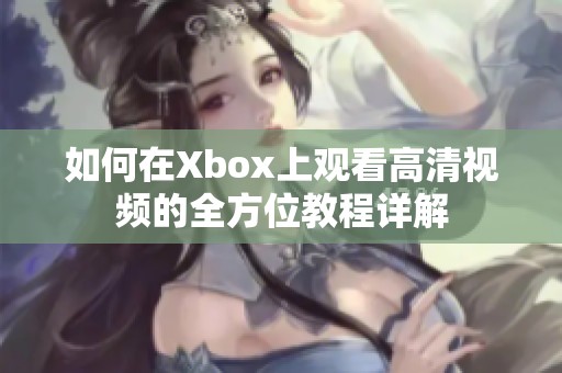 如何在Xbox上观看高清视频的全方位教程详解