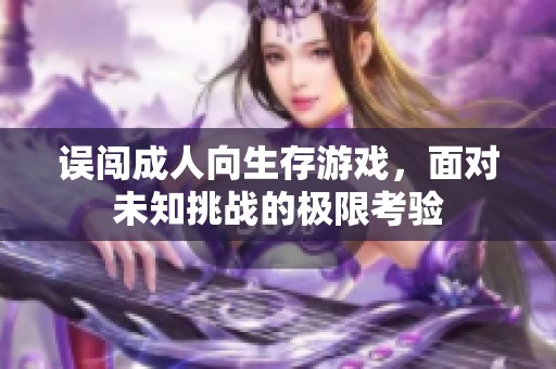 误闯成人向生存游戏，面对未知挑战的极限考验