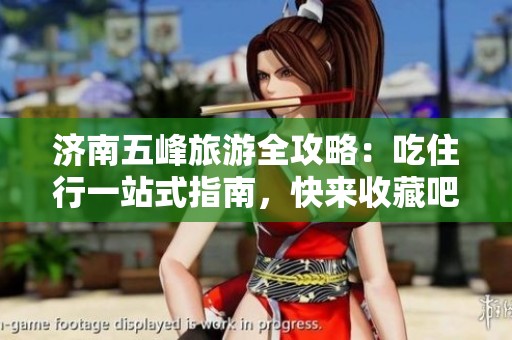 济南五峰旅游全攻略：吃住行一站式指南，快来收藏吧！
