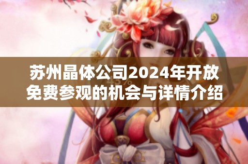 苏州晶体公司2024年开放免费参观的机会与详情介绍