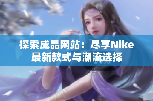 探索成品网站：尽享Nike最新款式与潮流选择