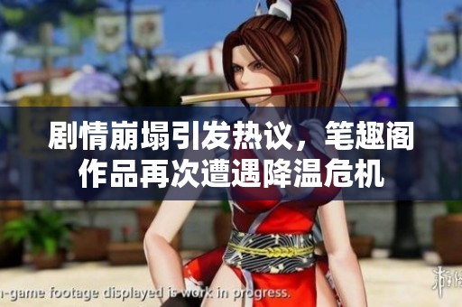 剧情崩塌引发热议，笔趣阁作品再次遭遇降温危机
