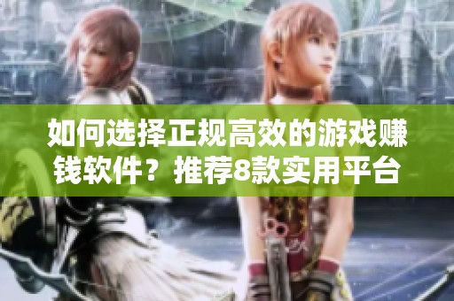 如何选择正规高效的游戏赚钱软件？推荐8款实用平台