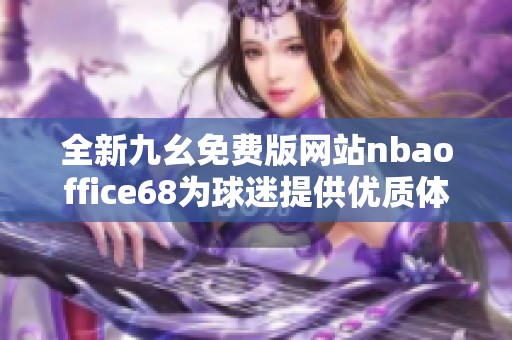 全新九幺免费版网站nbaoffice68为球迷提供优质体验