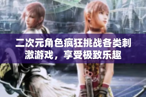 二次元角色疯狂挑战各类刺激游戏，享受极致乐趣