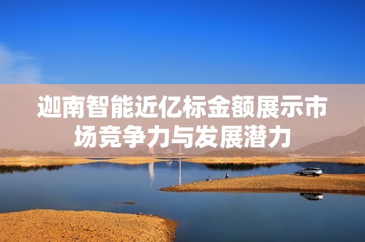 迦南智能近亿标金额展示市场竞争力与发展潜力