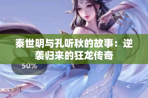 秦世明与孔听秋的故事：逆袭归来的狂龙传奇
