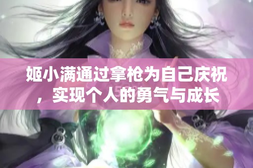 姬小满通过拿枪为自己庆祝，实现个人的勇气与成长